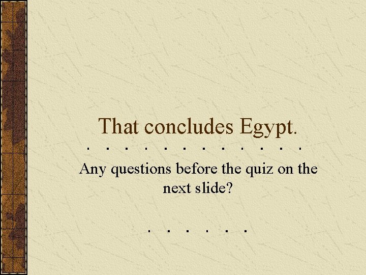 That concludes Egypt. Any questions before the quiz on the next slide? 