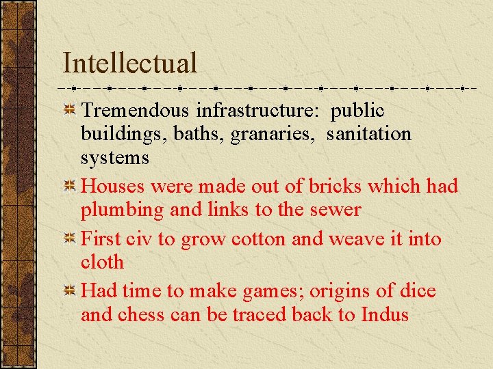 Intellectual Tremendous infrastructure: public buildings, baths, granaries, sanitation systems Houses were made out of