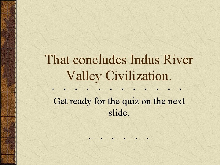 That concludes Indus River Valley Civilization. Get ready for the quiz on the next