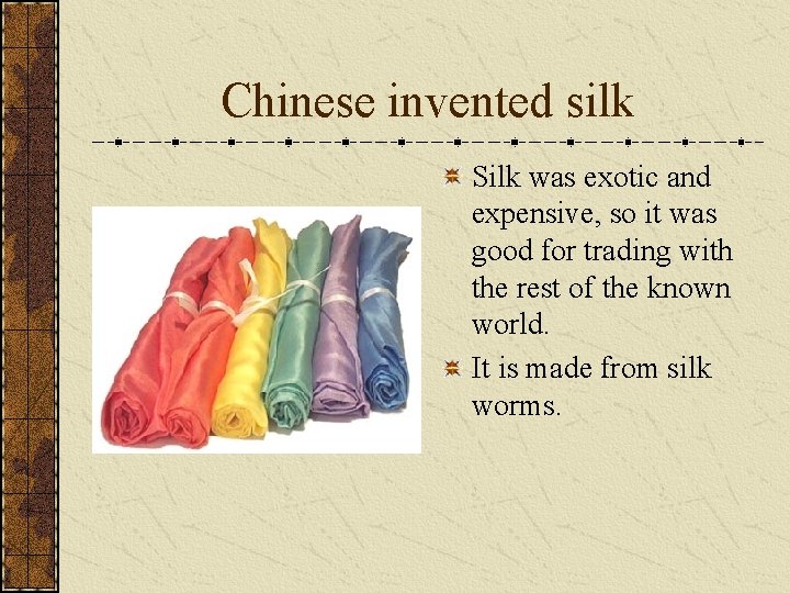 Chinese invented silk Silk was exotic and expensive, so it was good for trading