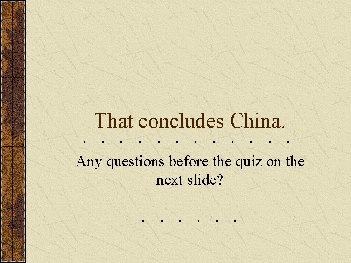 That concludes China. Any questions before the quiz on the next slide? 