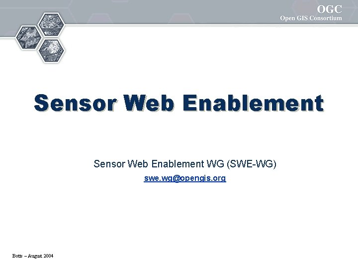 Sensor Web Enablement WG (SWE-WG) swe. wg@opengis. org Botts – August 2004 