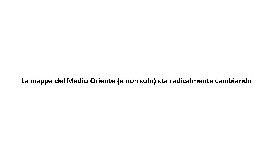 La mappa del Medio Oriente (e non solo) sta radicalmente cambiando 