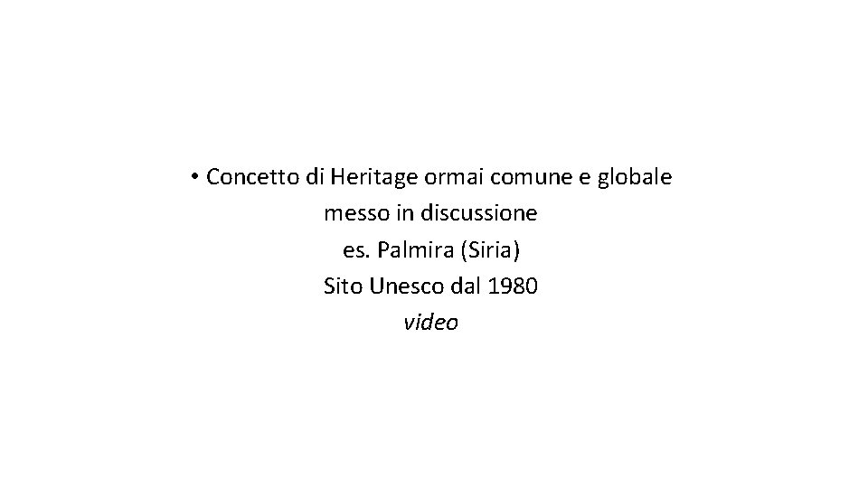  • Concetto di Heritage ormai comune e globale messo in discussione es. Palmira