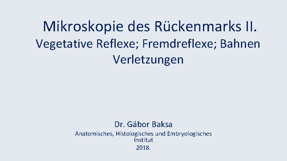 Mikroskopie des Rückenmarks II. Vegetative Reflexe; Fremdreflexe; Bahnen Verletzungen Dr. Gábor Baksa Anatomisches, Histologisches