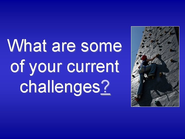 What are some of your current challenges? 