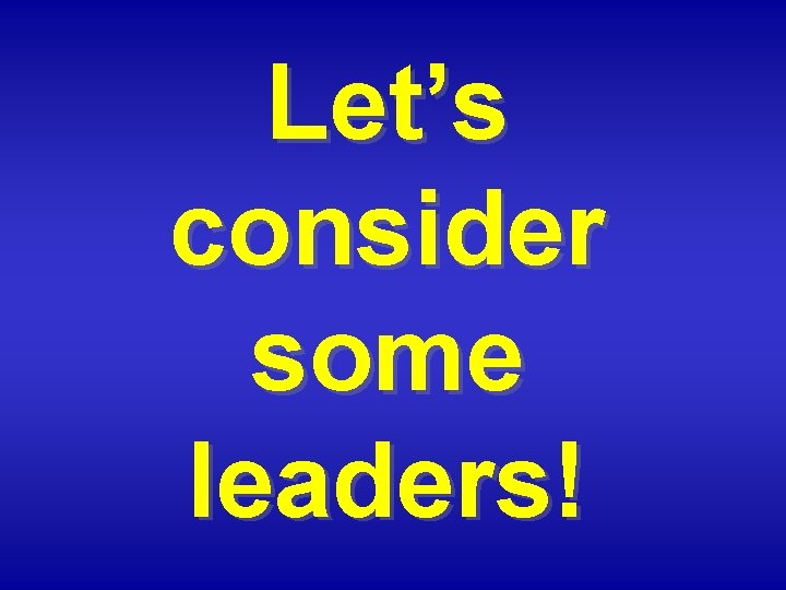 Let’s consider some leaders! 