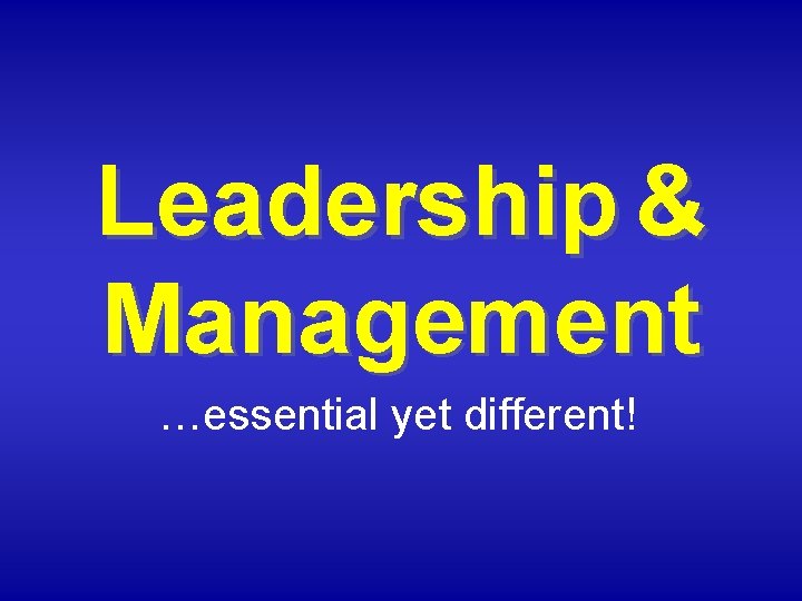 Leadership & Management …essential yet different! 