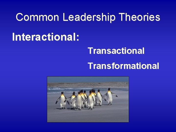 Common Leadership Theories Interactional: Transactional Transformational 