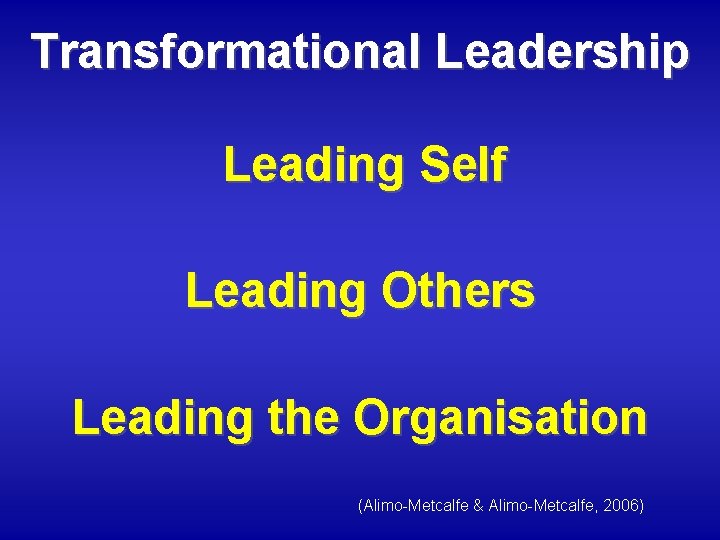 Transformational Leadership Leading Self Leading Others Leading the Organisation (Alimo-Metcalfe & Alimo-Metcalfe, 2006) 