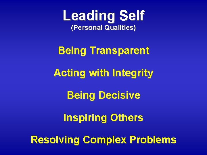 Leading Self (Personal Qualities) Being Transparent Acting with Integrity Being Decisive Inspiring Others Resolving