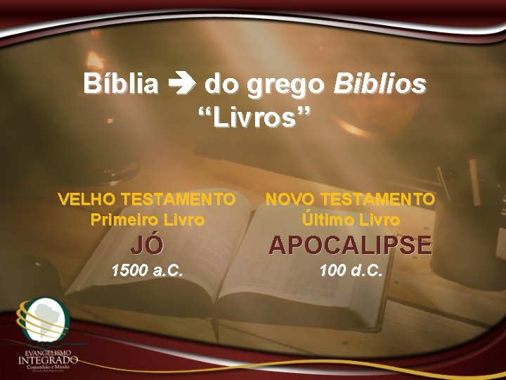 Bíblia do grego Biblios “Livros” VELHO TESTAMENTO Primeiro Livro NOVO TESTAMENTO Último Livro JÓ