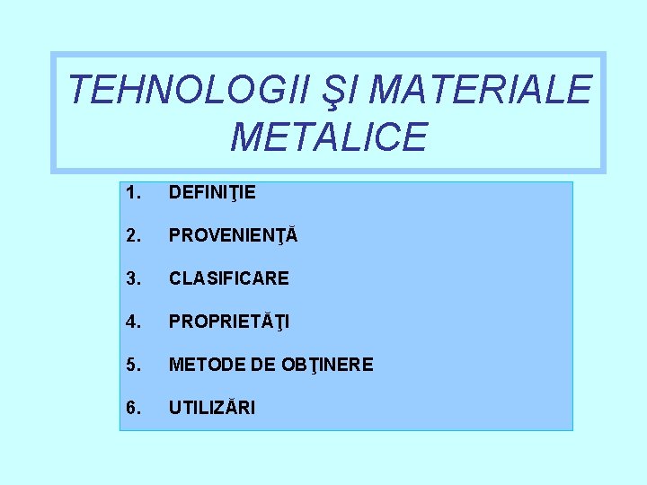 TEHNOLOGII ŞI MATERIALE METALICE 1. DEFINIŢIE 2. PROVENIENŢĂ 3. CLASIFICARE 4. PROPRIETĂŢI 5. METODE