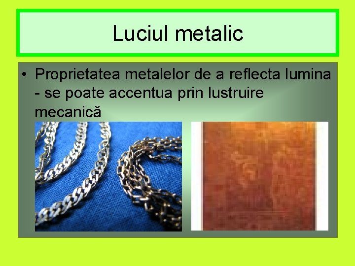 Luciul metalic • Proprietatea metalelor de a reflecta lumina - se poate accentua prin