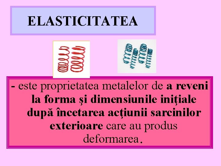 ELASTICITATEA - este proprietatea metalelor de a reveni la forma şi dimensiunile iniţiale după