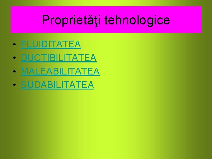 Proprietăţi tehnologice • • FLUIDITATEA DUCTIBILITATEA MALEABILITATEA SUDABILITATEA 