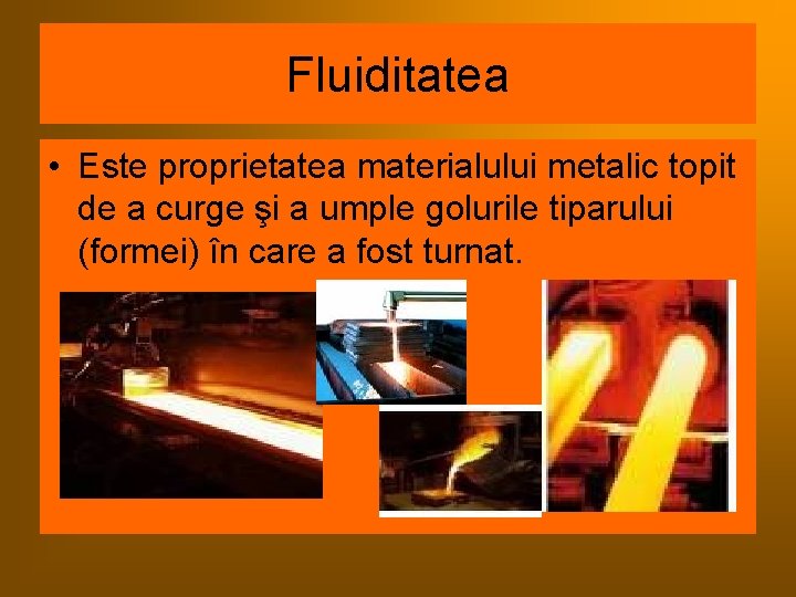Fluiditatea • Este proprietatea materialului metalic topit de a curge şi a umple golurile