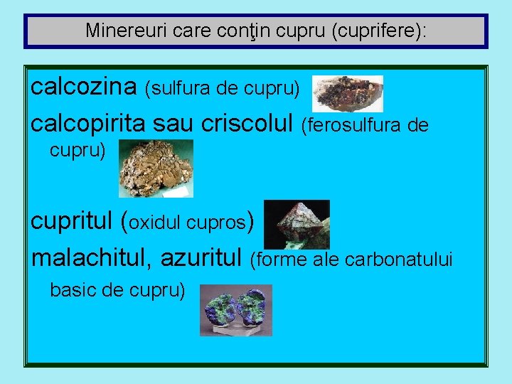 Minereuri care conţin cupru (cuprifere): calcozina (sulfura de cupru) calcopirita sau criscolul (ferosulfura de