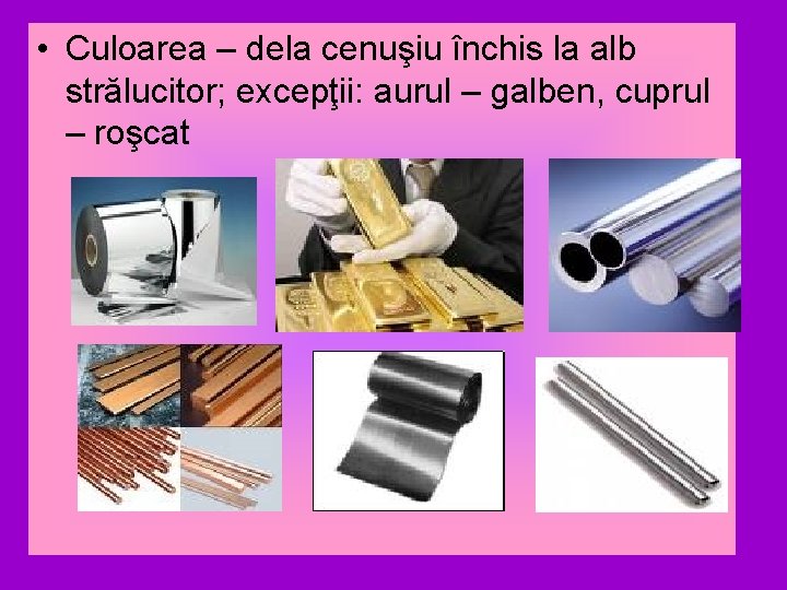  • Culoarea – dela cenuşiu închis la alb strălucitor; excepţii: aurul – galben,