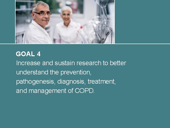 GOAL 4 Increase and sustain research to better understand the prevention, pathogenesis, diagnosis, treatment,