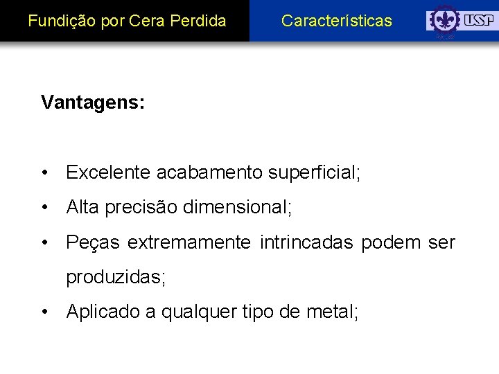 Fundição por Cera Perdida Características Vantagens: • Excelente acabamento superficial; • Alta precisão dimensional;