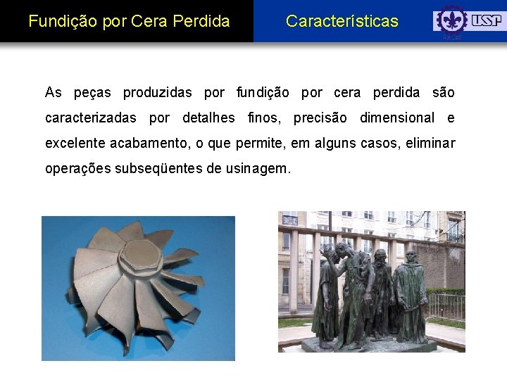 Fundição por Cera Perdida Características As peças produzidas por fundição por cera perdida são