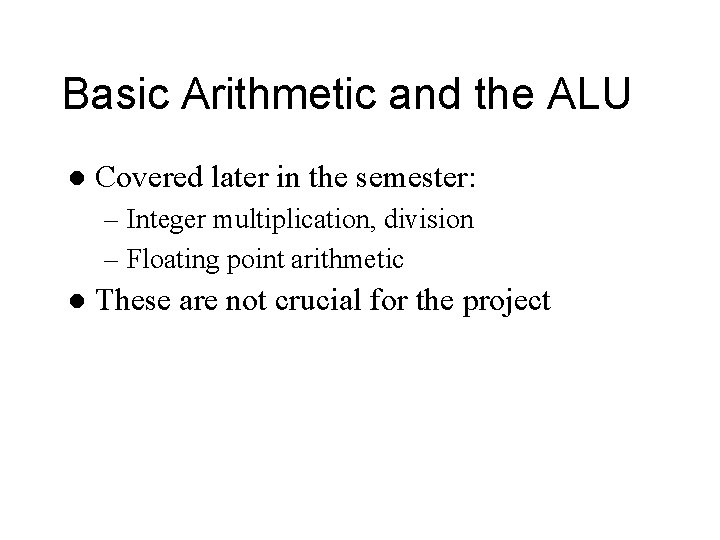 Basic Arithmetic and the ALU l Covered later in the semester: – Integer multiplication,