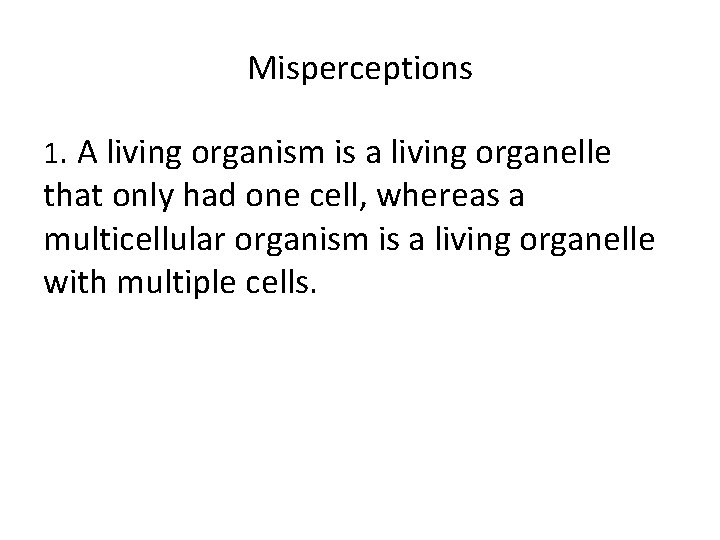 Misperceptions 1. A living organism is a living organelle that only had one cell,