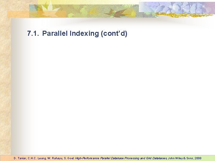 7. 1. Parallel Indexing (cont’d) D. Taniar, C. H. C. Leung, W. Rahayu, S.