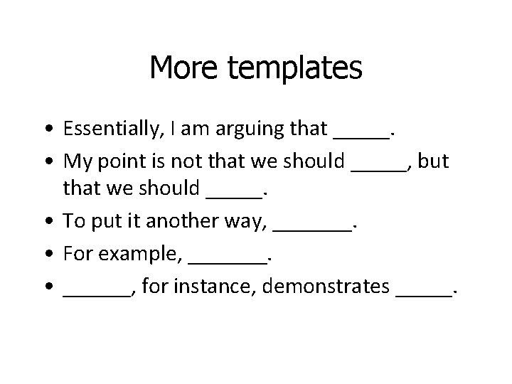 More templates • Essentially, I am arguing that _____. • My point is not