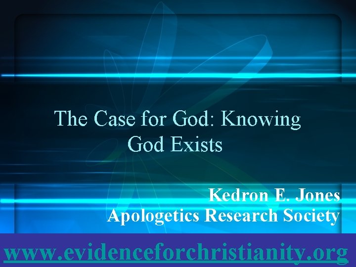 The Case for God: Knowing God Exists Kedron E. Jones Apologetics Research Society www. The Case for God: Knowing God Exists Kedron E. Jones Apologetics Research Society www.