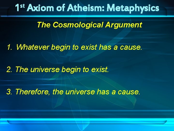 st 1 Axiom of Atheism: Metaphysics The Cosmological Argument 1. Whatever begin to exist