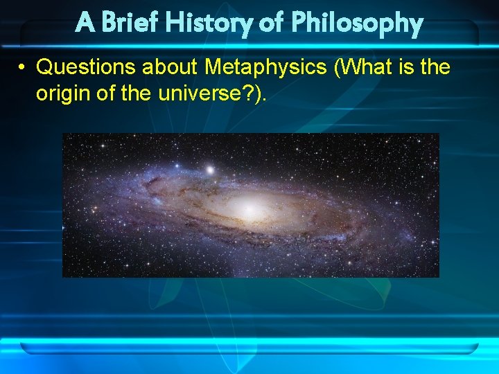 A Brief History of Philosophy • Questions about Metaphysics (What is the origin of