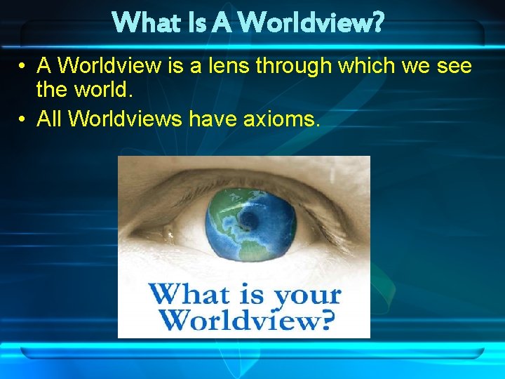 What Is A Worldview? • A Worldview is a lens through which we see