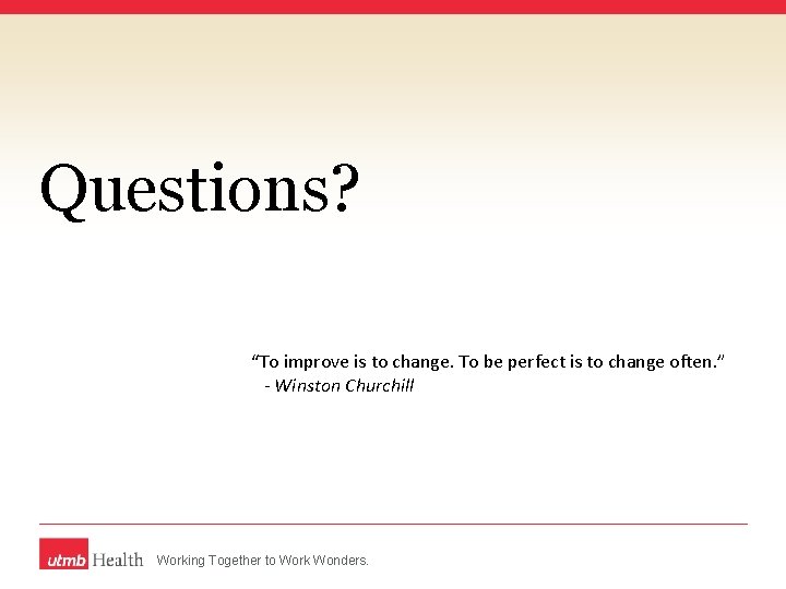 Questions? “To improve is to change. To be perfect is to change often. ”