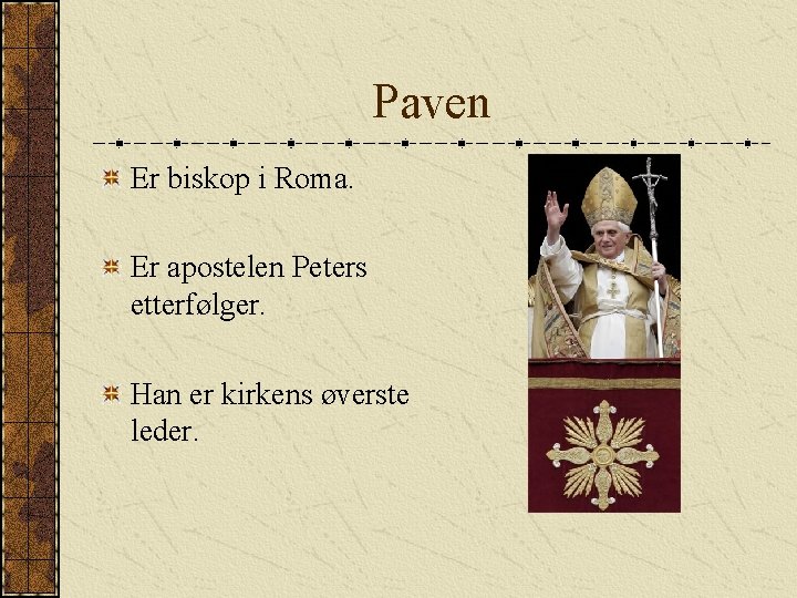 Paven Er biskop i Roma. Er apostelen Peters etterfølger. Han er kirkens øverste leder.