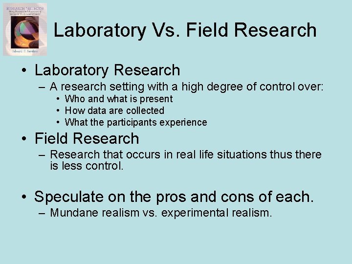 Laboratory Vs. Field Research • Laboratory Research – A research setting with a high