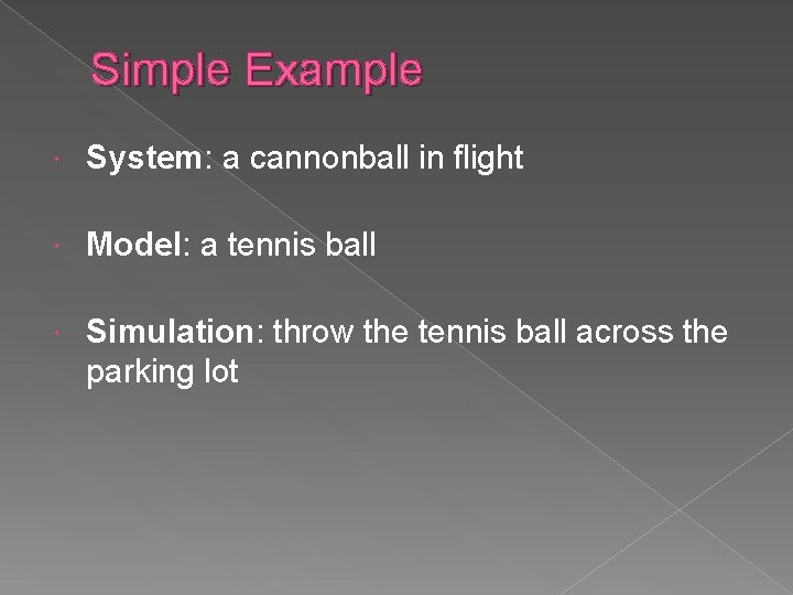 Simple Example System: a cannonball in flight Model: a tennis ball Simulation: throw the