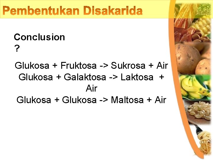 Conclusion ? Glukosa + Fruktosa -> Sukrosa + Air Glukosa + Galaktosa -> Laktosa