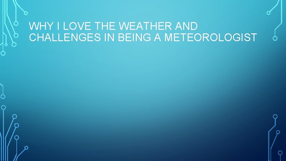 WHY I LOVE THE WEATHER AND CHALLENGES IN BEING A METEOROLOGIST 