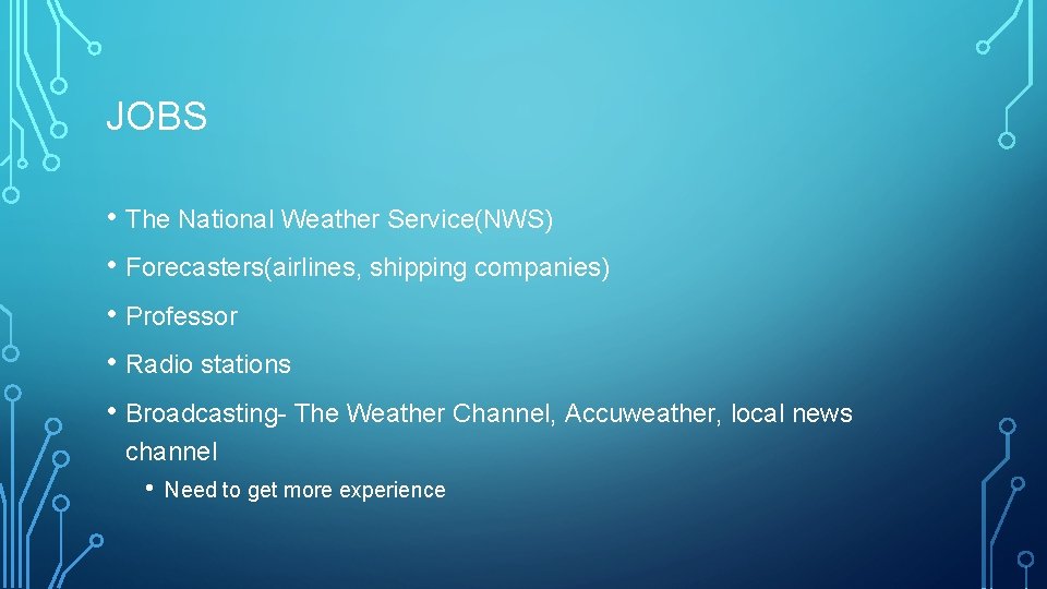 JOBS • The National Weather Service(NWS) • Forecasters(airlines, shipping companies) • Professor • Radio