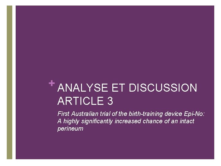 + ANALYSE ET DISCUSSION ARTICLE 3 First Australian trial of the birth-training device Epi-No: + ANALYSE ET DISCUSSION ARTICLE 3 First Australian trial of the birth-training device Epi-No:
