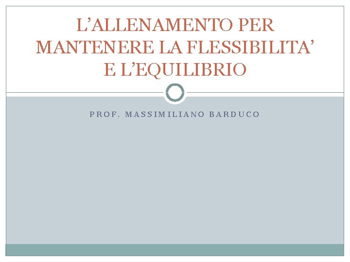 L’ALLENAMENTO PER MANTENERE LA FLESSIBILITA’ E L’EQUILIBRIO PROF. MASSIMILIANO BARDUCO 