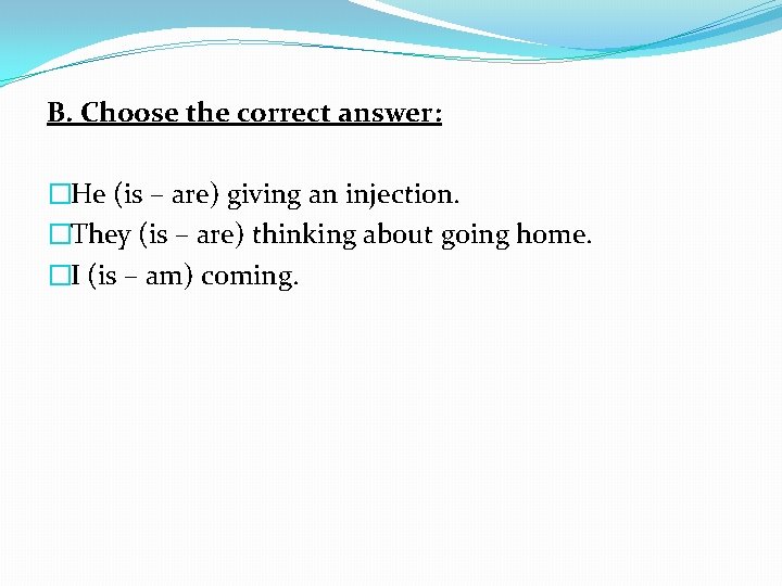 B. Choose the correct answer: �He (is – are) giving an injection. �They (is