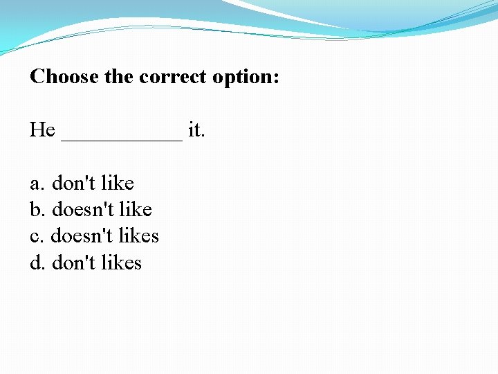 Choose the correct option: He ______ it. a. don't like b. doesn't like c.