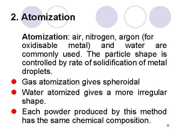 2. Atomization: air, nitrogen, argon (for oxidisable metal) and water are commonly used. The