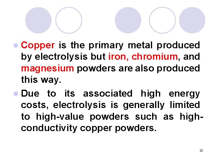 l Copper is the primary metal produced by electrolysis but iron, chromium, and magnesium