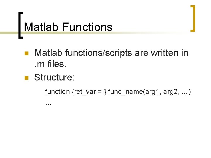 Matlab Functions n n Matlab functions/scripts are written in. m files. Structure: function {ret_var