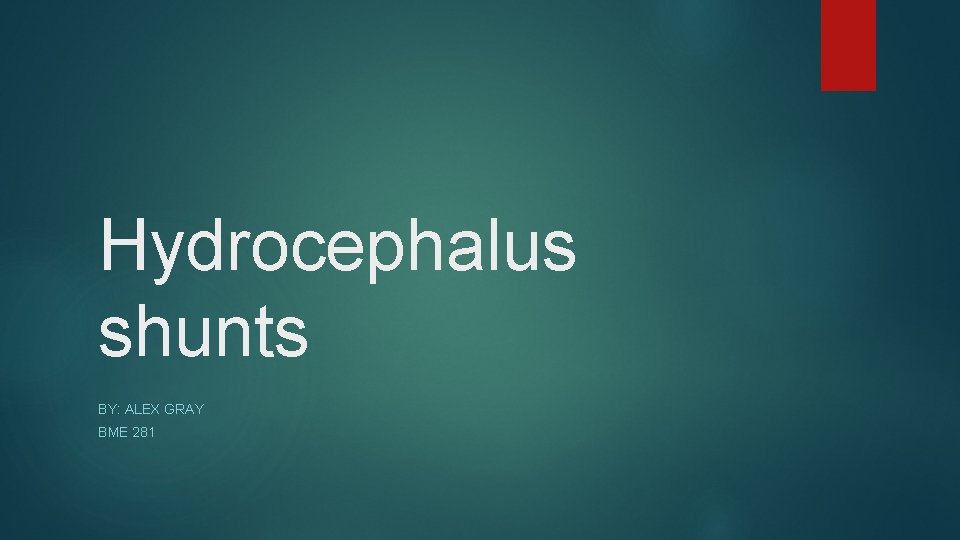 Hydrocephalus shunts BY: ALEX GRAY BME 281 