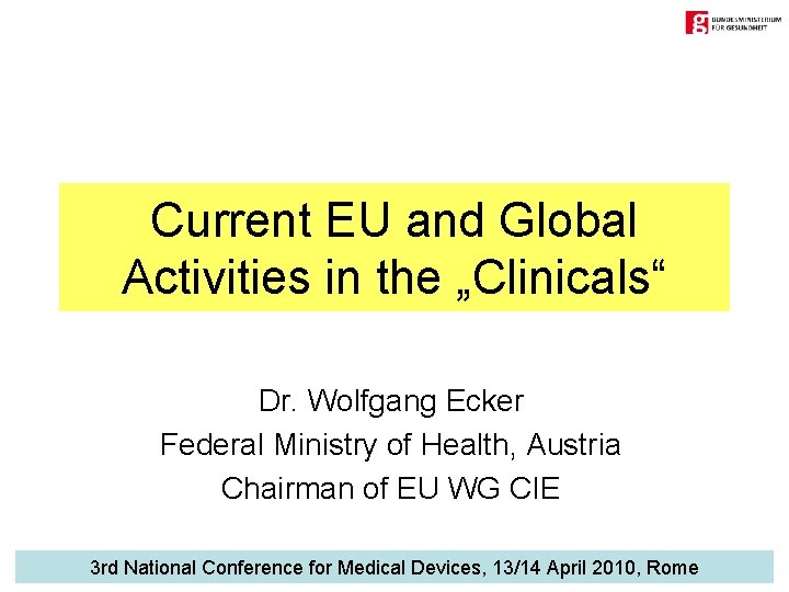 Current EU and Global Activities in the „Clinicals“ Dr. Wolfgang Ecker Federal Ministry of